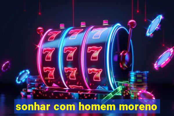 sonhar com homem moreno
